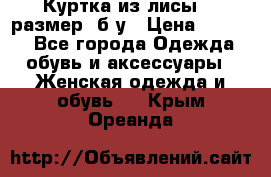 Куртка из лисы 46 размер  б/у › Цена ­ 4 500 - Все города Одежда, обувь и аксессуары » Женская одежда и обувь   . Крым,Ореанда